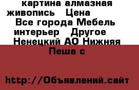 картина алмазная живопись › Цена ­ 2 000 - Все города Мебель, интерьер » Другое   . Ненецкий АО,Нижняя Пеша с.